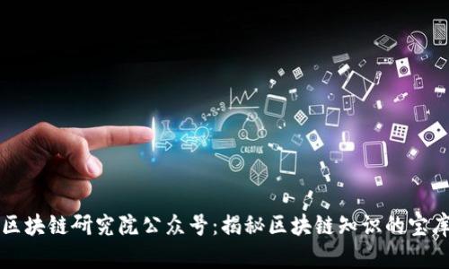 区块链研究院公众号:揭秘区块链知识的宝库