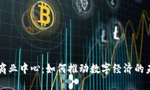 区块链商业中心:如何推动数字经济的未来发展