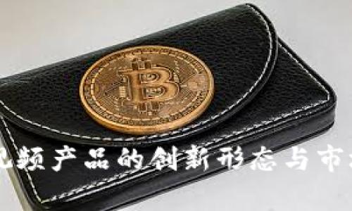 区块链短视频产品的创新形态与市场前景分析