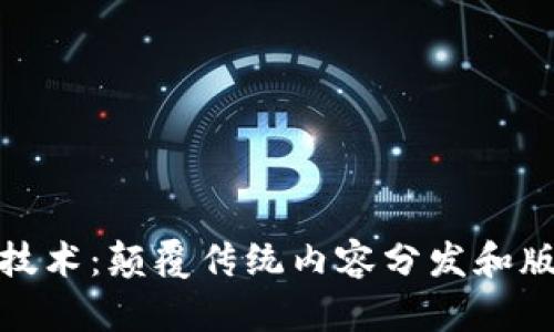 : 媒体区块链技术:颠覆传统内容分发和版权管理的未来