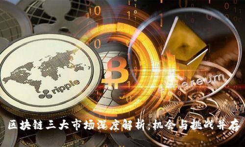 区块链三大市场深度解析:机会与挑战并存