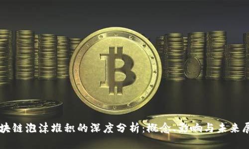 区块链泡沫堆积的深度分析：概念、影响与未来展望