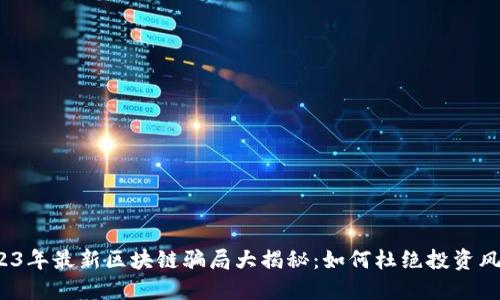 2023年最新区块链骗局大揭秘:如何杜绝投资风险?