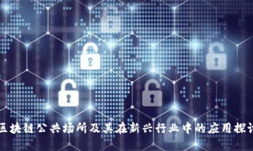 区块链公共场所及其在新兴行业中的应用探讨
