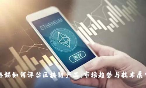 港媒如何评估区块链产品:市场趋势与技术展望