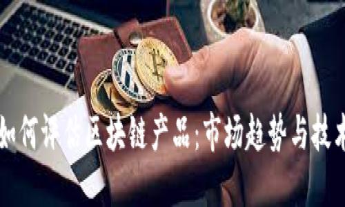 港媒如何评估区块链产品:市场趋势与技术展望