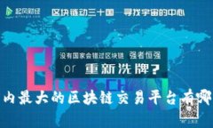 :国内最大的区块链交易平台有哪些？