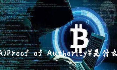 区块链中的POA（Proof of Authority）是什么？详解及其应用