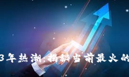 区块链2023年热潮:揭秘当前最火的应用与趋势