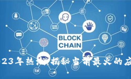 区块链2023年热潮:揭秘当前最火的应用与趋势