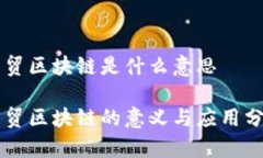 中贸区块链是什么意思中贸区块链的意义与应用