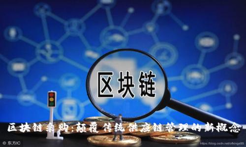 区块链采购:颠覆传统供应链管理的新概念