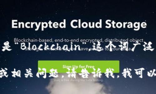 在区块链领域，“区块链”这个词的英语翻译是“Blockchain”。这个词广泛应用于各种与区块链技术相关的上下文中。

如果您有兴趣了解更多关于区块链的内容或相关问题，请告诉我，我可以为您提供更详细的信息或讨论。