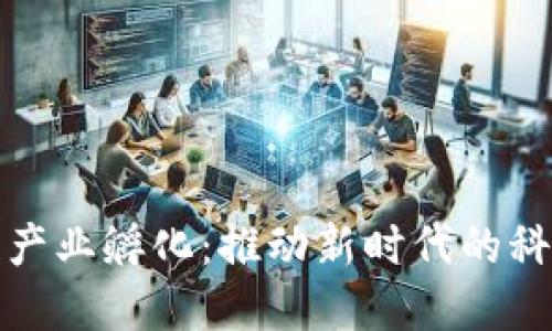 区块链产业孵化：推动新时代的科技革命