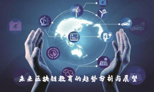 未来区块链教育的趋势分析与展望