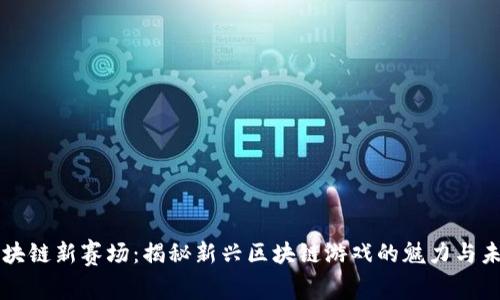 区块链新赛场:揭秘新兴区块链游戏的魅力与未来