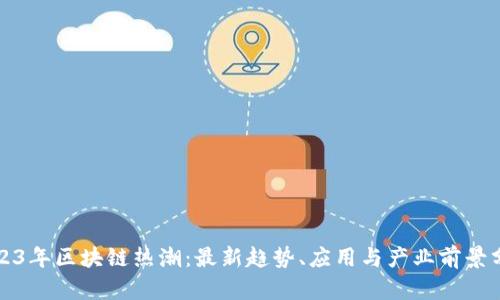 2023年区块链热潮:最新趋势、应用与产业前景分析