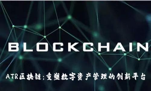 ATR区块链:重塑数字资产管理的创新平台