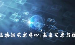 深入探讨区块链艺术中心：未来艺术与技术的结