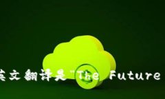 “区块链未来”的英文翻译是“The Future of Block