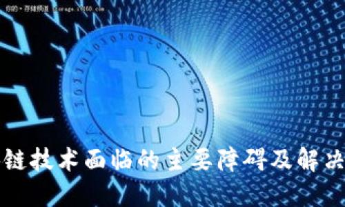 区块链技术面临的主要障碍及解决方案