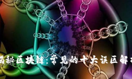 揭秘区块链:常见的十大误区解析