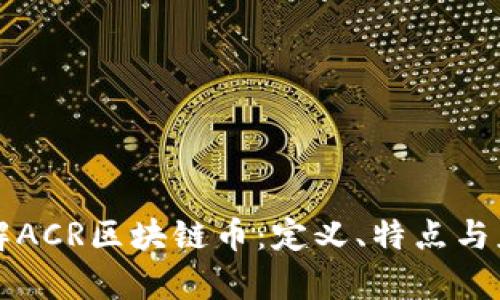深入了解ACR区块链币:定义、特点与应用前景