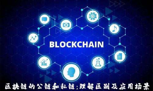 区块链的公链和私链:理解区别及应用场景