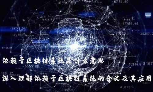 依赖于区块链系统是什么意思
深入理解依赖于区块链系统的含义及其应用