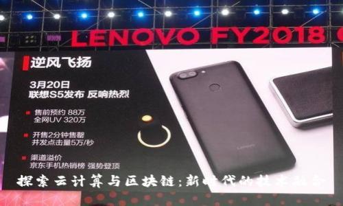 探索云计算与区块链:新时代的技术融合