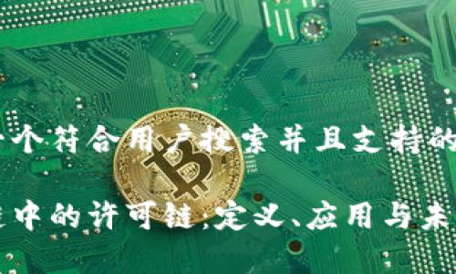 思考一个符合用户搜索并且支持的优秀

区块链中的许可链：定义、应用与未来发展