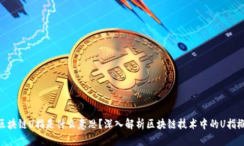 : 区块链U指是什么意思？深入解析区块链技术中的U指概念