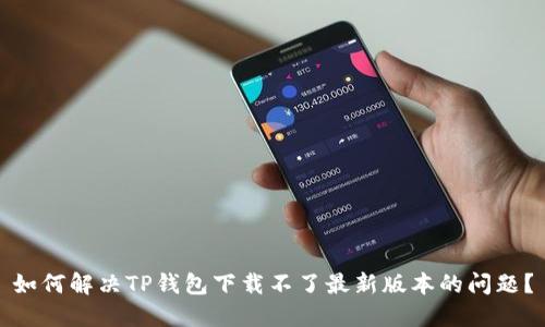 如何解决TP钱包下载不了最新版本的问题?