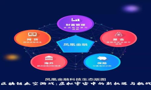 区块链太空游戏:虚拟宇宙中的新机遇与挑战