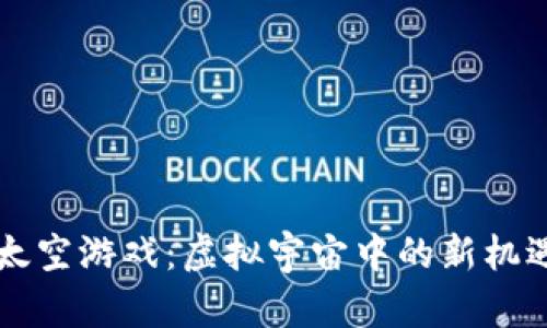 区块链太空游戏:虚拟宇宙中的新机遇与挑战