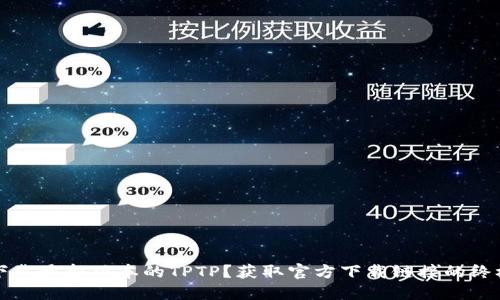 如何下载最新版本的TPTP？获取官方下载链接的终极指南