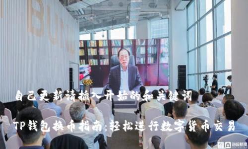 自己更新请插入开始的和关键词
TP钱包换币指南:轻松进行数字货币交易