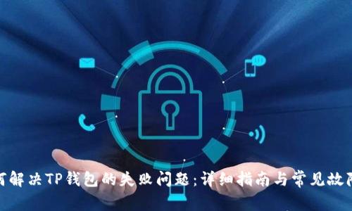 : 如何解决TP钱包的失败问题：详细指南与常见故障排除