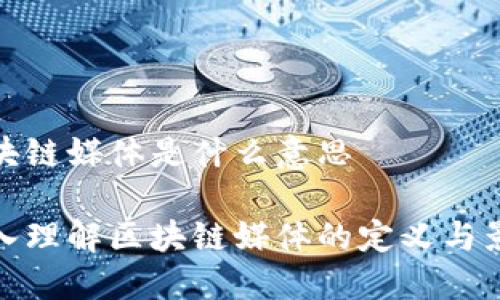 区块链媒体是什么意思
深入理解区块链媒体的定义与影响