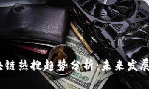 2023年区块链热搜趋势分析:未来发展及投资机会