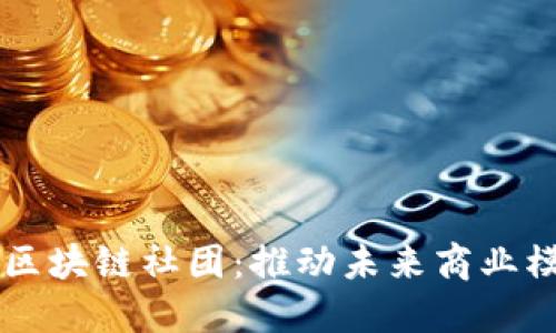 电商与区块链社团:推动未来商业模式创新