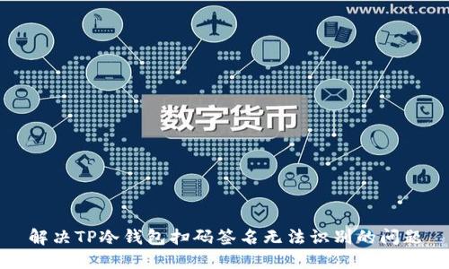 解决TP冷钱包扫码签名无法识别的问题