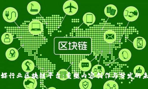 传媒行业区块链平台：重塑内容创作与分发的未来
