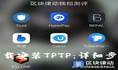 如何从官方网站下载安装TPTP:详细步骤与常见问题解答