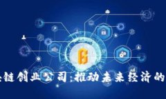 上海区块链创业公司：推动未来经济的新兴力量