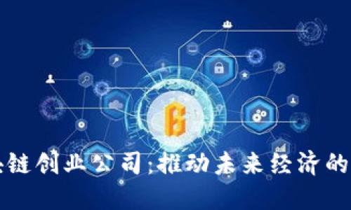上海区块链创业公司:推动未来经济的新兴力量