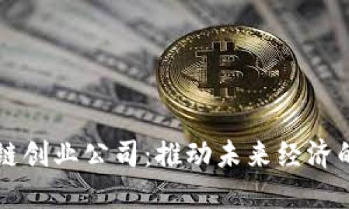 上海区块链创业公司:推动未来经济的新兴力量