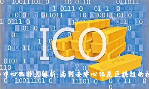 区块链去中心化特点解析：为何去中心化是区块链的核心优势？