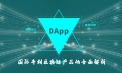 国际专利区块链产品的全面解析