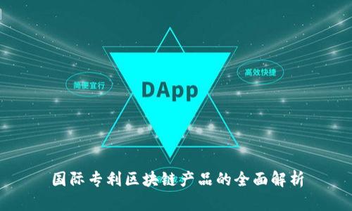 国际专利区块链产品的全面解析